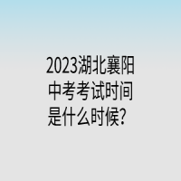 2023湖北襄阳中考考试时间是什么时候？