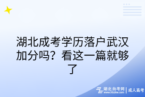 湖北成考学历落户武汉加分吗？看这一篇就够了