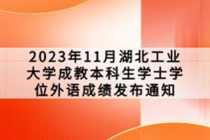 2023年11月湖北工业大学成教本科生学士学位外语成绩发布通知