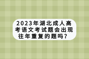 2023年湖北成人高考语文考试题会出现往年重复的题吗？