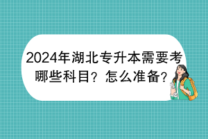 2024年湖北专升本需要考哪些科目？怎么准备？