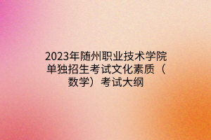 2023年随州职业技术学院单独招生考试文化素质（数学）考试大纲