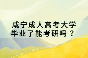 咸宁成人高考大学毕业了能考研吗 ？