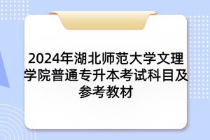 2024年湖北师范大学文理学院普通专升本考试科目及参考教材