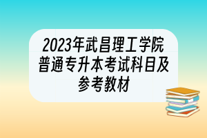 2023年武昌理工学院普通专升本考试科目及参考教材