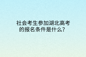 社会考生参加湖北高考的报名条件是什么？