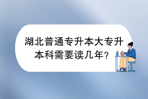 湖北普通专升本大专升本科需要读几年？
