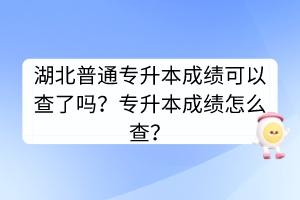 湖北普通专升本成绩可以查了吗？专升本成绩怎么查？