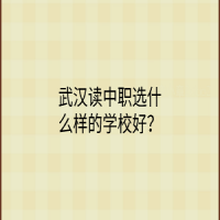 武汉读中职选什么样的学校好？