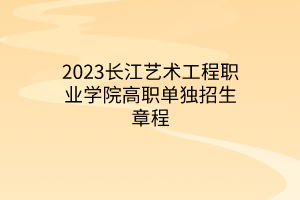 2023长江艺术工程职业学院高职单独招生章程