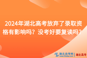 2024年湖北高考放弃了录取资格有影响吗？没考好要复读吗？