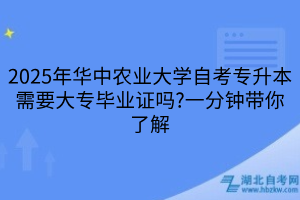 2025年华中农业大学自考专升本需要大专毕业证吗?一分钟带你了解