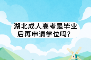 湖北成人高考是毕业后再申请学位吗？