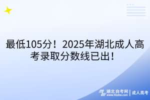 最低105分！2025年湖北成人高考录取分数线已出！