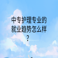 中专护理专业的就业趋势怎么样？