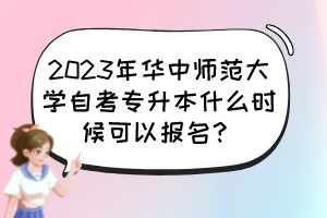 2023年华中师范大学自考专升本什么时候可以报名？