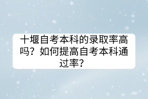 十堰自考本科的录取率高吗？如何提高自考本科通过率？