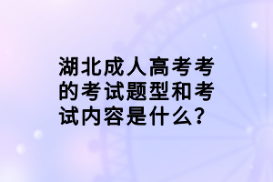 湖北成人高考考的考试题型和考试内容是什么？