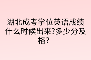 湖北成考学位英语成绩什么时候出来?多少分及格？