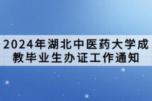 2024年湖北中医药大学成教毕业生办证工作通知