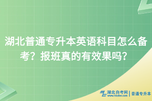 湖北普通专升本英语科目怎么备考？报班真的有效果吗？