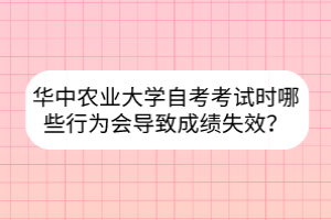 华中农业大学自考考试时哪些行为会导致成绩失效？