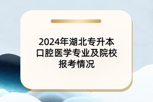 2024年湖北专升本口腔医学专业及各大院校报考情况