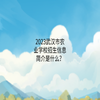 2023武汉市农业学校招生信息简介是什么？