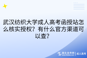 武汉纺织大学成人高考函授站怎么核实授权？有什么官方渠道可以查？