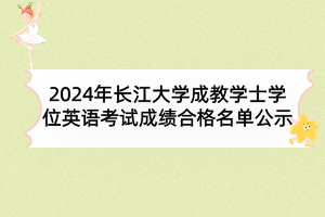 2024年长江大学成教学士学位英语考试成绩合格名单公示