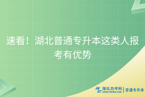 速看！湖北普通专升本这类人报考有优势