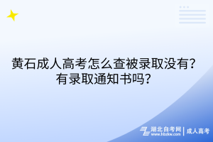 黄石成人高考怎么查被录取没有？有录取通知书吗？