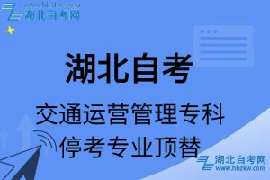 湖北自考交通运营管理专业停考专科专业课程顶替表_停考专业代码_停考专业顶替_停考专业