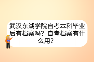 武汉东湖学院自考本科毕业后有档案吗？自考档案有什么用？