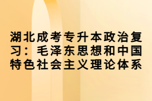 湖北成考专升本政治复习：毛泽东思想和中国特色社会主义理论体系