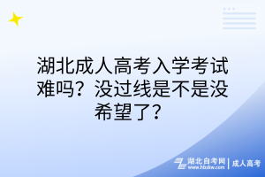 湖北成人高考入学考试难吗？没过线是不是没希望了？