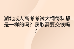 湖北成人高考考试大纲每科都是一样的吗？获取需要交钱吗？