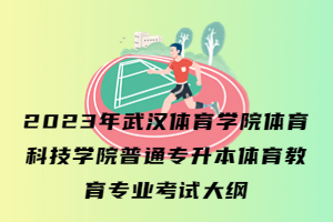 2023年武汉体育学院体育科技学院普通专升本体育教育专业考试大纲