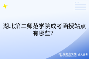 湖北第二师范学院成考函授站点有哪些？