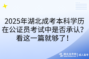 2025年湖北成考本科学历在公证员考试中是否承认？看这一篇就够了！