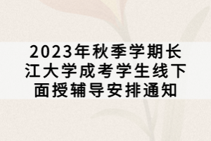 2023年秋季学期长江大学成考学生线下面授辅导安排通知