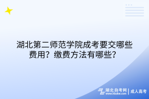 湖北第二师范学院成考要交哪些费用？缴费方法有哪些？