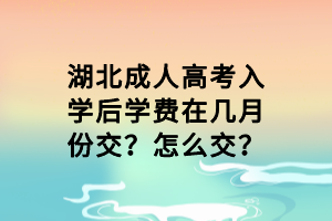 湖北成人高考入学后学费在几月份交？怎么交？