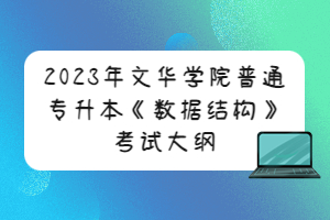 2023年文华学院普通专升本《数据结构》考试大纲