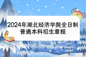2024年湖北经济学院全日制普通本科招生章程