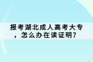 报考湖北成人高考大专，怎么办在读证明？
