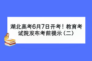湖北高考6月7日开考！教育考试院发布考前提示（二）