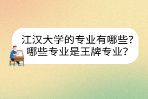 江汉大学的专业有哪些？哪些专业是王牌专业？