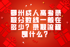 鄂州成人高考录取分数线一般在多少？录取流程是什么？