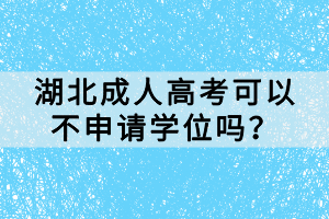 湖北成人高考可以不申请学位吗？
